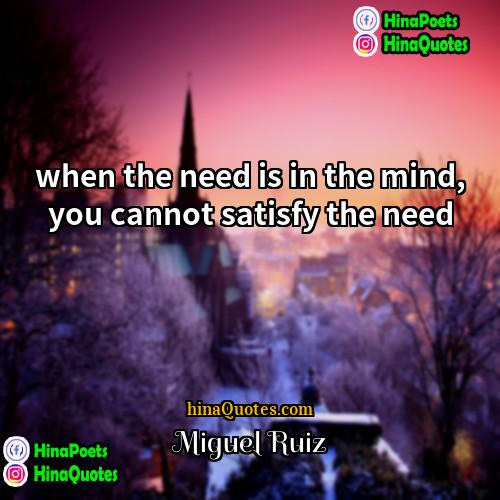 Miguel Ruiz Quotes | when the need is in the mind,